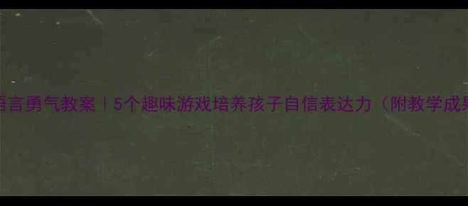 图片 ✨大班语言勇气教案｜5个趣味游戏培养孩子自信表达力（附教学成果案例）