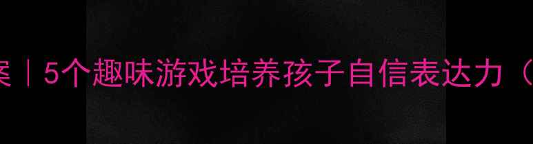 图片 ✨大班语言勇气教案｜5个趣味游戏培养孩子自信表达力（附教学成果案例）1