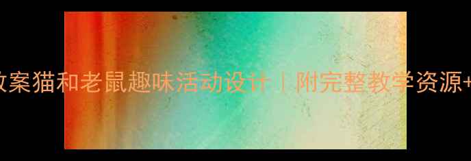 图片 ✨大班音乐教案猫和老鼠趣味活动设计｜附完整教学资源+教学反思🌟2