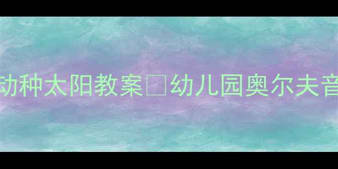 图片 ✨大班音乐活动种太阳教案🌞幼儿园奥尔夫音乐教学全攻略