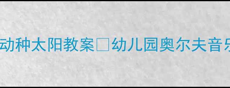 图片 ✨大班音乐活动种太阳教案🌞幼儿园奥尔夫音乐教学全攻略2