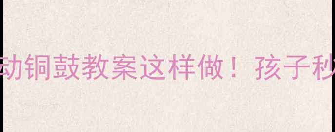 图片 ✨大班音乐活动铜鼓教案这样做！孩子秒变小鼓手🥁🌟