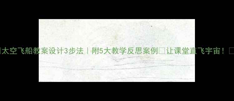 图片 ✨太空飞船教案设计3步法｜附5大教学反思案例🚀让课堂直飞宇宙！💡2