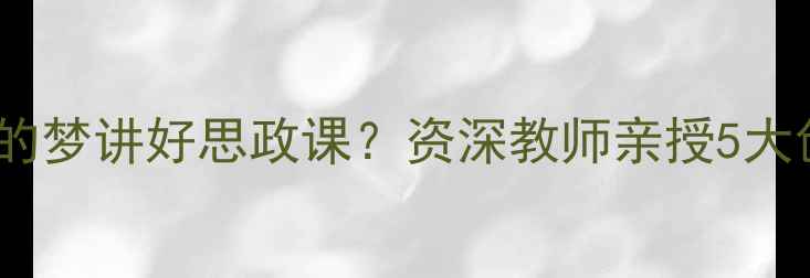 图片 ✨如何用中国梦我的梦讲好思政课？资深教师亲授5大创新教案设计！📚2