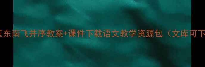 图片 ✨孔雀东南飞并序教案+课件下载语文教学资源包（文库可下载）2