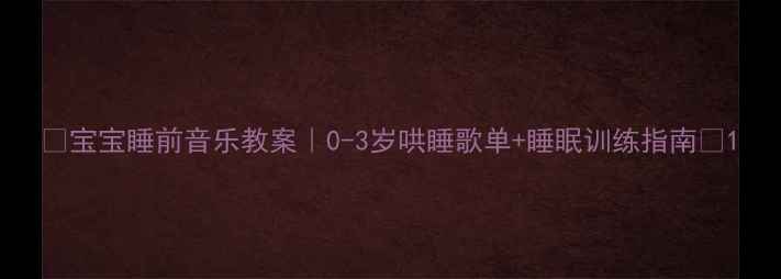 图片 ✨宝宝睡前音乐教案｜0-3岁哄睡歌单+睡眠训练指南🌙1