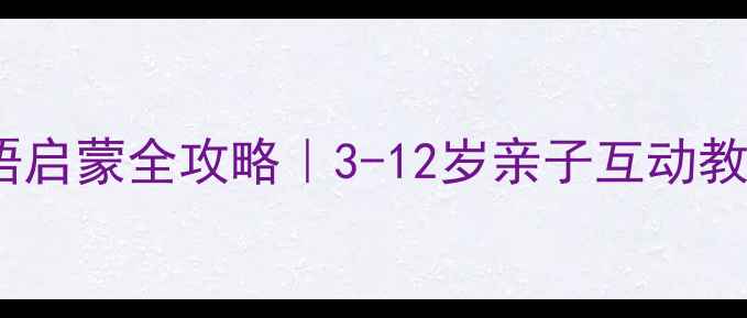 图片 ✨家庭英语启蒙全攻略｜3-12岁亲子互动教案+资源包