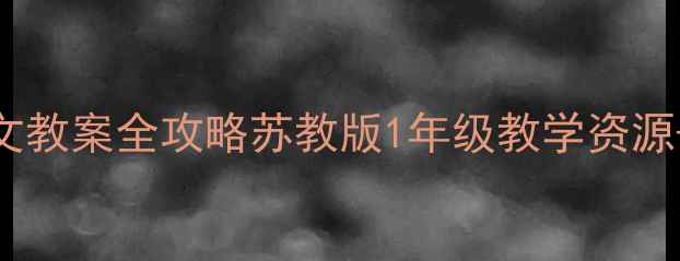 图片 ✨小学一年级语文教案全攻略苏教版1年级教学资源+课堂活动设计✨