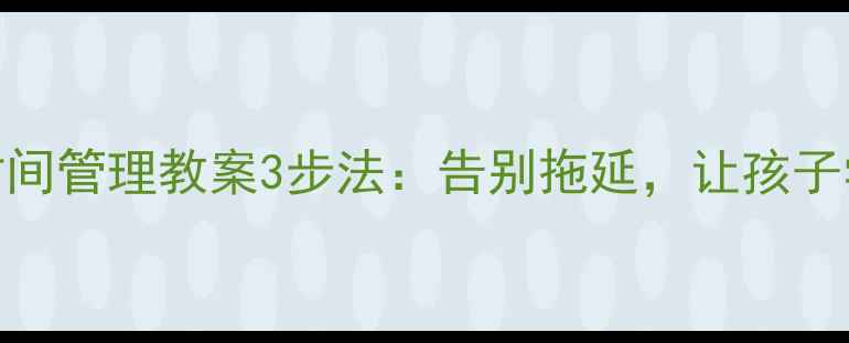 图片 ✨小学中高年级时间管理教案3步法：告别拖延，让孩子学会规划时间表✨