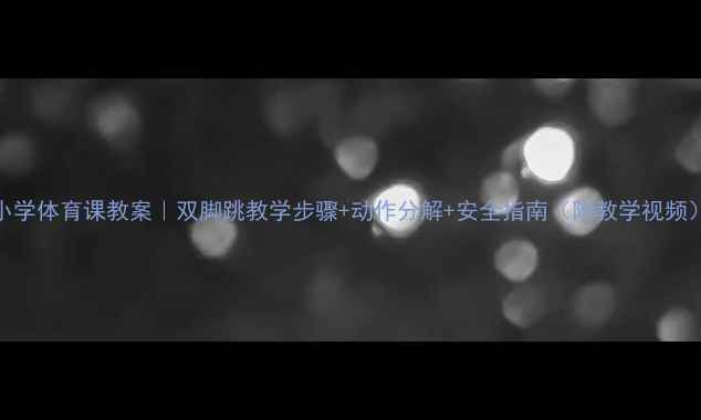 图片 ✨小学体育课教案｜双脚跳教学步骤+动作分解+安全指南（附教学视频）🔥