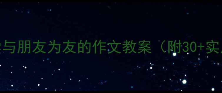 图片 ✨小学作文教学与朋友为友的作文教案（附30+实用技巧）📚👧👦