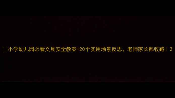 图片 ✨小学幼儿园必看文具安全教案+20个实用场景反思，老师家长都收藏！2