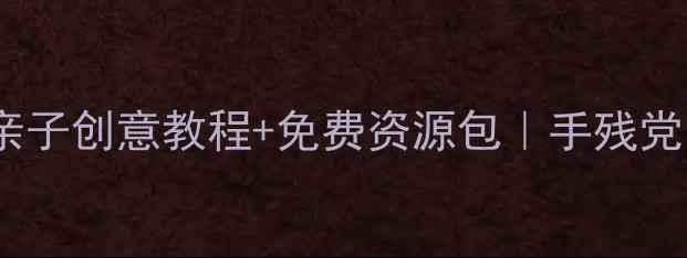 图片 ✨小学手工美术教案｜亲子创意教程+免费资源包｜手残党也能轻松带娃做艺术✨1