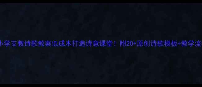 图片 ✨小学支教诗歌教案低成本打造诗意课堂！附20+原创诗歌模板+教学流程2