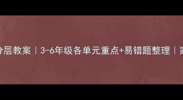 图片 ✨小学数学分层教案｜3-6年级各单元重点+易错题整理｜家长辅导必备