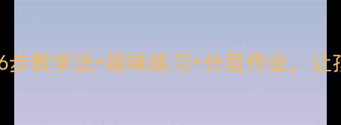 图片 ✨小学数学加法教案设计6步教学法+趣味练习+分层作业，让孩子从怕计算变爱数学✨1
