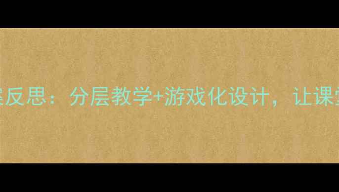 图片 ✨小学数学教案反思：分层教学+游戏化设计，让课堂效率翻倍！💡