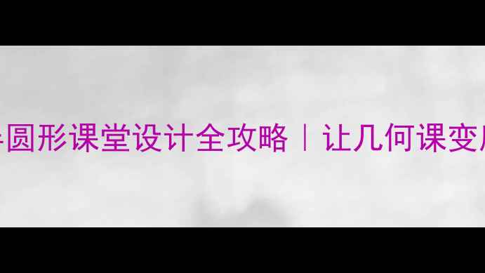 图片 ✨小学数学爆款教案半圆形课堂设计全攻略｜让几何课变魔法课堂的5个秘诀✨1
