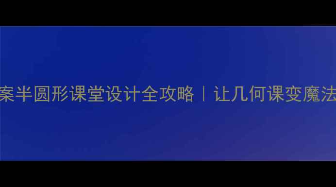 图片 ✨小学数学爆款教案半圆形课堂设计全攻略｜让几何课变魔法课堂的5个秘诀✨2