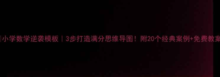 图片 ✨小学数学逆袭模板｜3步打造满分思维导图！附20个经典案例+免费教案1