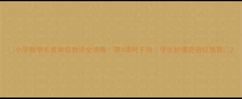 图片 ✨小学数学长度单位教学全攻略｜第3课时干货｜学生秒懂进退位换算🔥2