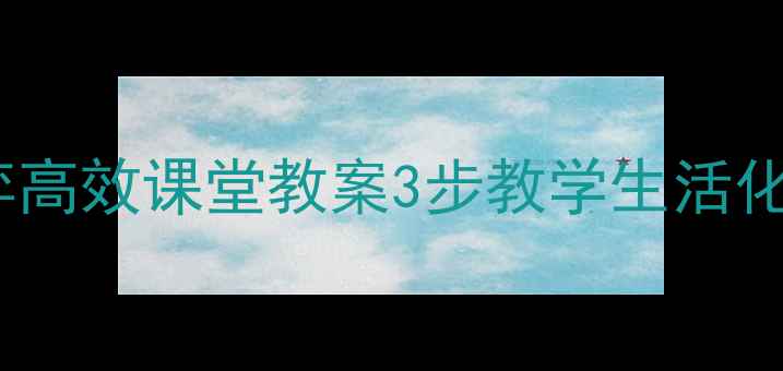 图片 ✨小学文言文学弈高效课堂教案3步教学生活化+互动游戏设计✨