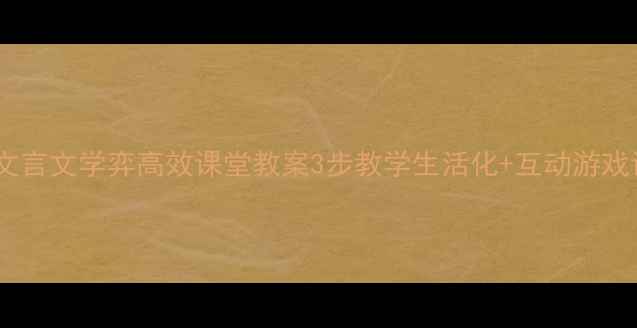 图片 ✨小学文言文学弈高效课堂教案3步教学生活化+互动游戏设计✨2