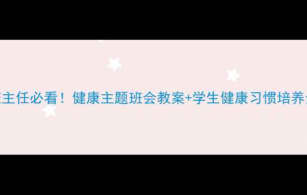 图片 ✨小学班主任必看！健康主题班会教案+学生健康习惯培养全攻略✨