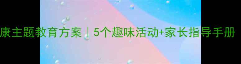 图片 ✨小学生心理健康主题教育方案｜5个趣味活动+家长指导手册（附教案模板）1