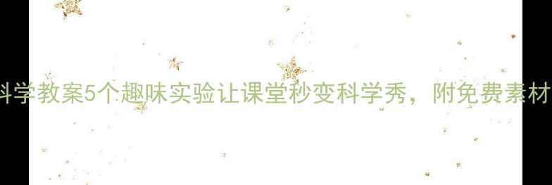 图片 ✨小学科学教案5个趣味实验让课堂秒变科学秀，附免费素材包！🔥1