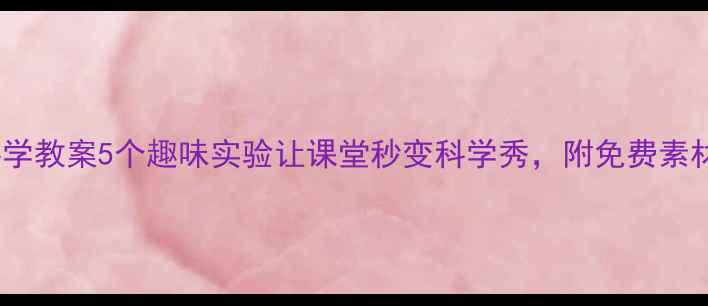 图片 ✨小学科学教案5个趣味实验让课堂秒变科学秀，附免费素材包！🔥2