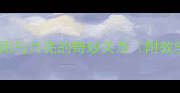 图片 ✨小学科学教案：太阳与月亮的奇妙关系（附教学设计+互动实验）🌞