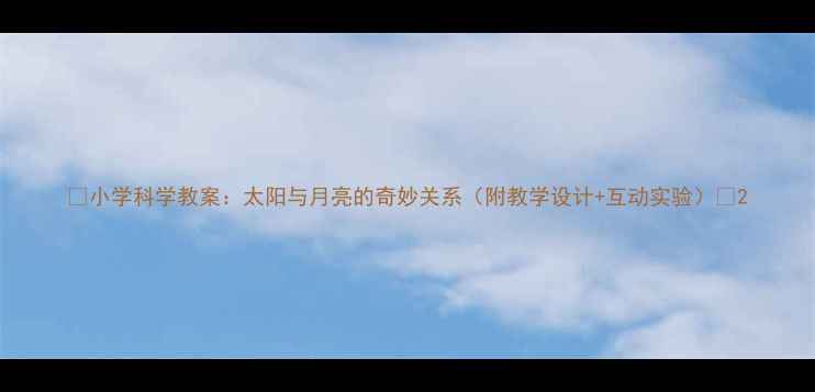 图片 ✨小学科学教案：太阳与月亮的奇妙关系（附教学设计+互动实验）🌞2