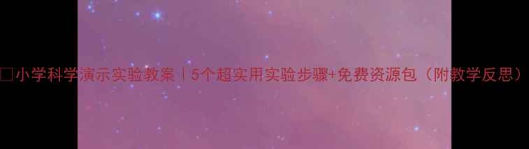 图片 ✨小学科学演示实验教案｜5个超实用实验步骤+免费资源包（附教学反思）