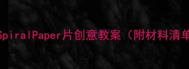 图片 ✨小学科学课必看！SpiralPaper片创意教案（附材料清单+教学视频链接）✨1