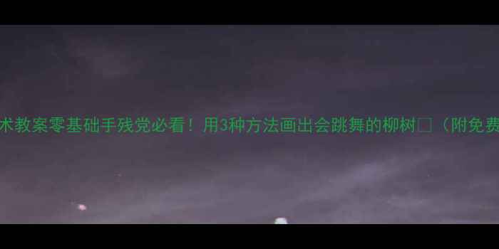 图片 ✨小学美术教案零基础手残党必看！用3种方法画出会跳舞的柳树🌿（附免费素材包）