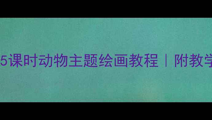 图片 ✨小学美术教案：5课时动物主题绘画教程｜附教学步骤+作品展示🌟