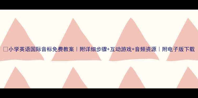 图片 ✨小学英语国际音标免费教案｜附详细步骤+互动游戏+音频资源｜附电子版下载