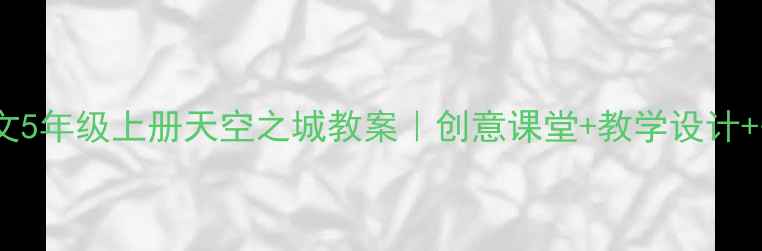图片 ✨小学语文5年级上册天空之城教案｜创意课堂+教学设计+知识点📚1