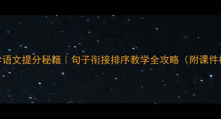 图片 ✨小学语文提分秘籍｜句子衔接排序教学全攻略（附课件模板）