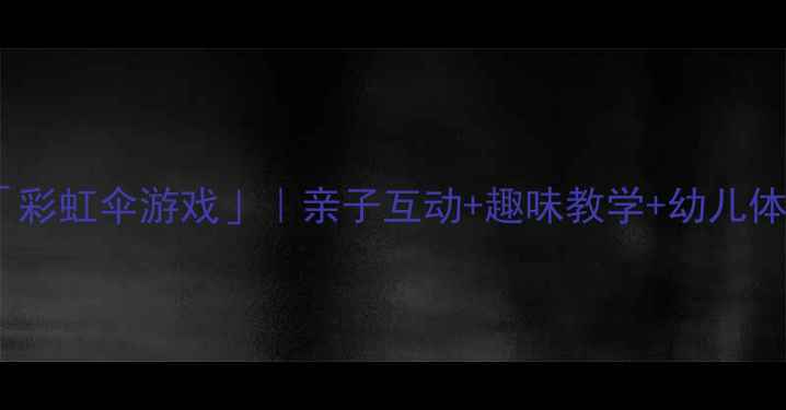 图片 ✨小班健康教案「彩虹伞游戏」｜亲子互动+趣味教学+幼儿体能发展全攻略🌈1
