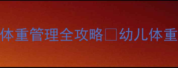 图片 ✨小班健康教案｜健康体重管理全攻略🌟幼儿体重监测+家园共育指南💡1