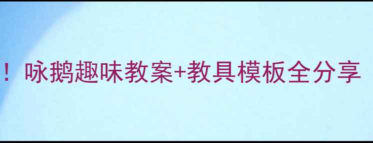 图片 ✨小班古诗启蒙这样做！咏鹅趣味教案+教具模板全分享｜幼儿园老师亲测有效1