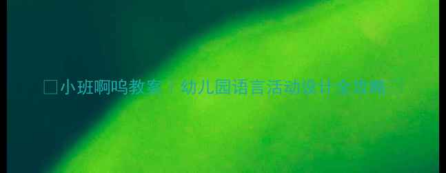 图片 ✨小班啊呜教案｜幼儿园语言活动设计全攻略🌟
