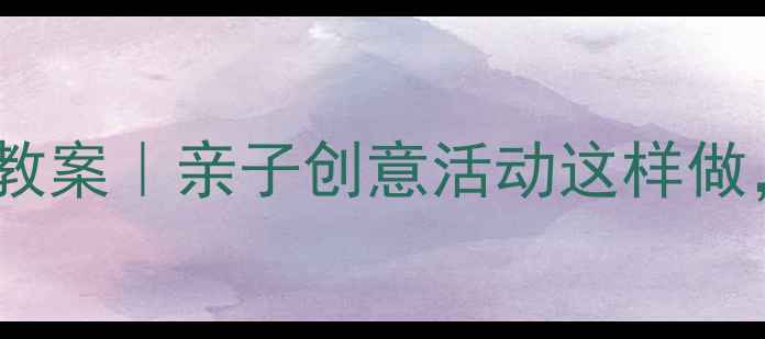 图片 ✨小班宝宝手工粘贴画教案｜亲子创意活动这样做，宝宝秒变小画家！✨1