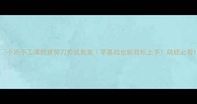 图片 ✨小班手工课创意剪刀剪纸教案｜零基础也能轻松上手！萌娃必看1