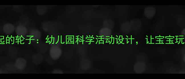 图片 ✨小班教案了不起的轮子：幼儿园科学活动设计，让宝宝玩转机械奥秘！🔥2