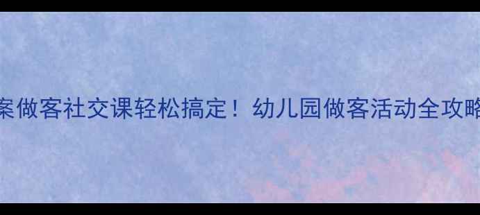 图片 ✨小班教案做客社交课轻松搞定！幼儿园做客活动全攻略👶🏻👩🏫