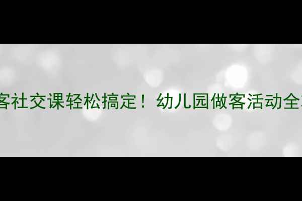 图片 ✨小班教案做客社交课轻松搞定！幼儿园做客活动全攻略👶🏻👩🏫1