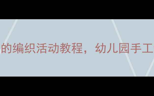 图片 ✨小班教案分享｜超简单的编织活动教程，幼儿园手工课这样做超受欢迎！👩🏫